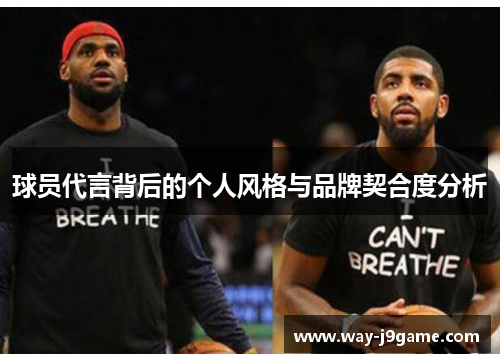 球员代言背后的个人风格与品牌契合度分析