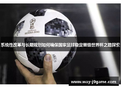 系统性改革与长期规划如何确保国家足球稳定晋级世界杯之路探索