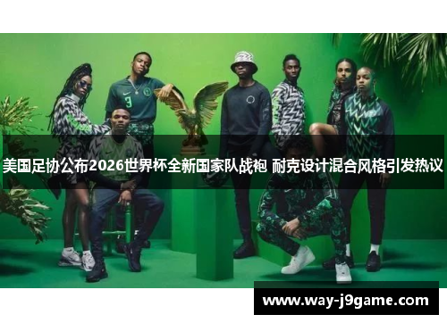 美国足协公布2026世界杯全新国家队战袍 耐克设计混合风格引发热议