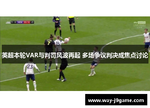 英超本轮VAR与判罚风波再起 多场争议判决成焦点讨论
