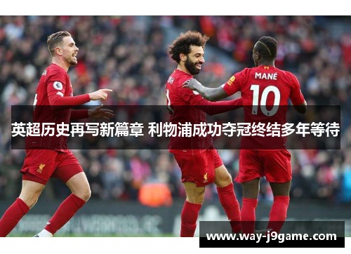 英超历史再写新篇章 利物浦成功夺冠终结多年等待