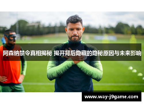 阿森纳禁令真相揭秘 揭开背后隐藏的隐秘原因与未来影响