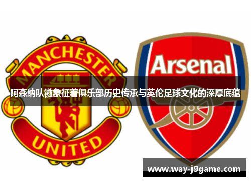 阿森纳队徽象征着俱乐部历史传承与英伦足球文化的深厚底蕴 阿森纳队徽象征着俱乐部历史传承与英伦足球文化的深厚底蕴