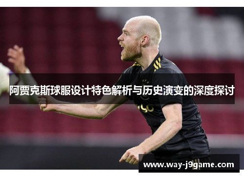 阿贾克斯球服设计特色解析与历史演变的深度探讨 阿贾克斯球服设计特色解析与历史演变的深度探讨