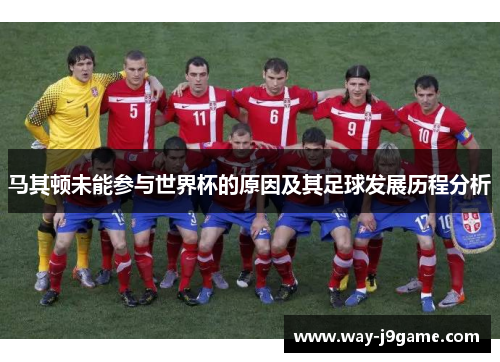 马其顿未能参与世界杯的原因及其足球发展历程分析 马其顿未能参与世界杯的原因及其足球发展历程分析