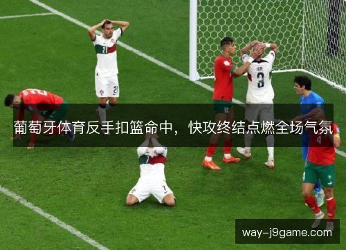 葡萄牙体育反手扣篮命中，快攻终结点燃全场气氛